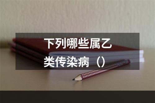 下列哪些属乙类传染病（）