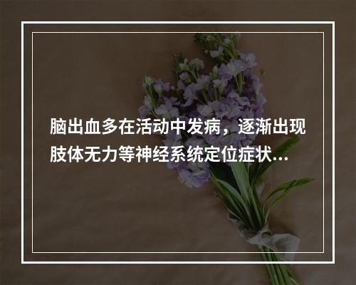 脑出血多在活动中发病，逐渐出现肢体无力等神经系统定位症状和体