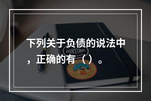 下列关于负债的说法中，正确的有（ ）。