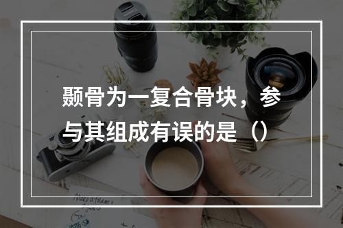 颞骨为一复合骨块，参与其组成有误的是（）