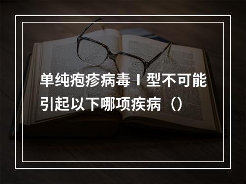 单纯疱疹病毒Ⅰ型不可能引起以下哪项疾病（）