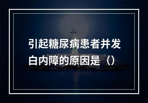 引起糖尿病患者并发白内障的原因是（）