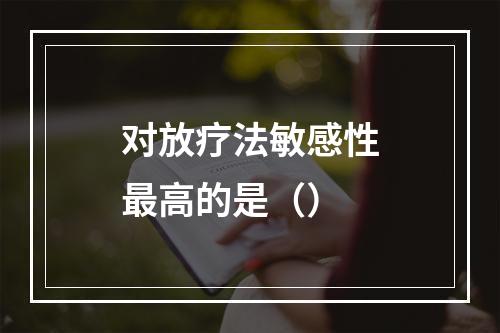 对放疗法敏感性最高的是（）