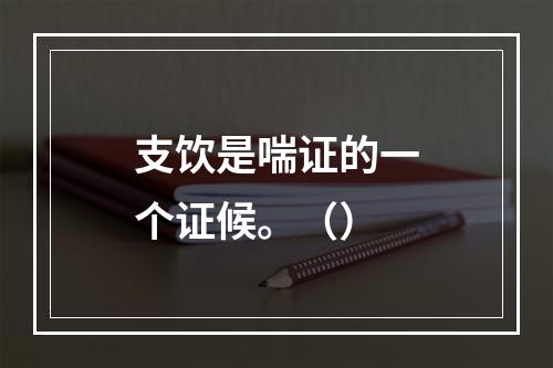 支饮是喘证的一个证候。（）