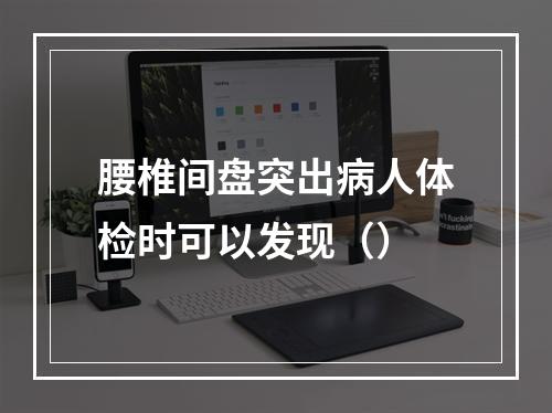 腰椎间盘突出病人体检时可以发现（）