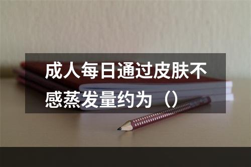 成人每日通过皮肤不感蒸发量约为（）