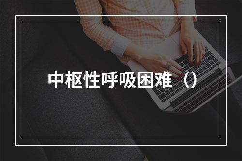 中枢性呼吸困难（）