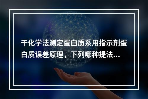 干化学法测定蛋白质系用指示剂蛋白质误差原理，下列哪种提法不准