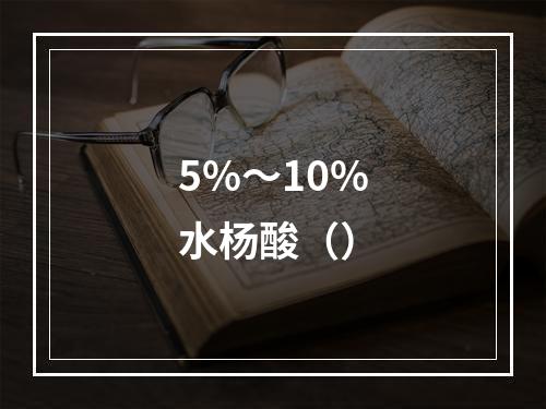 5%～10%水杨酸（）