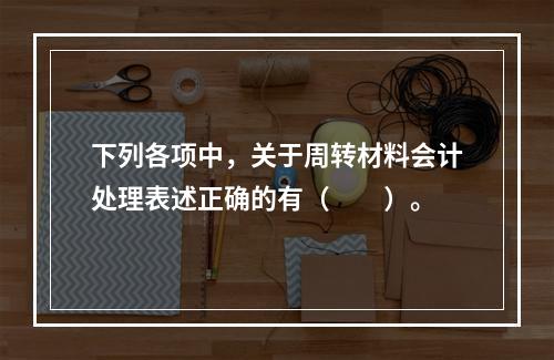 下列各项中，关于周转材料会计处理表述正确的有（　　）。