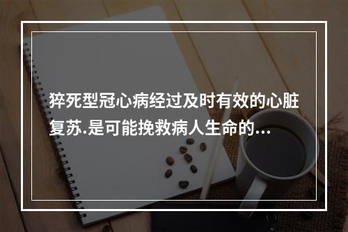 猝死型冠心病经过及时有效的心脏复苏.是可能挽救病人生命的。（