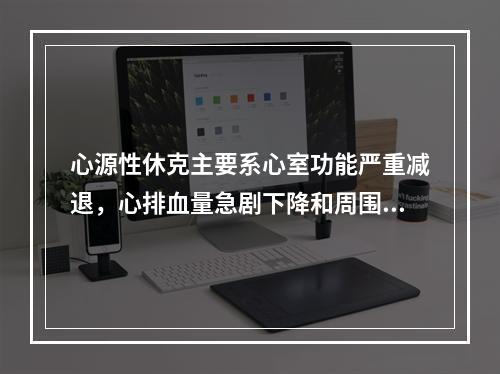 心源性休克主要系心室功能严重减退，心排血量急剧下降和周围循环