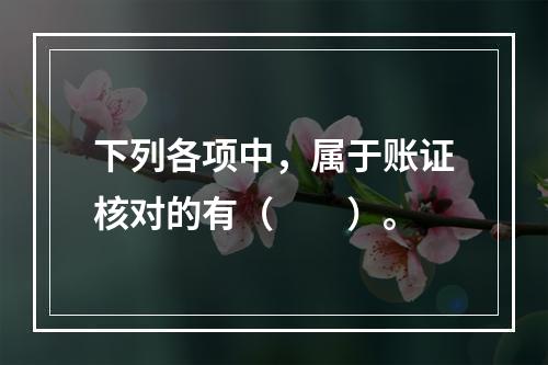 下列各项中，属于账证核对的有（　　）。