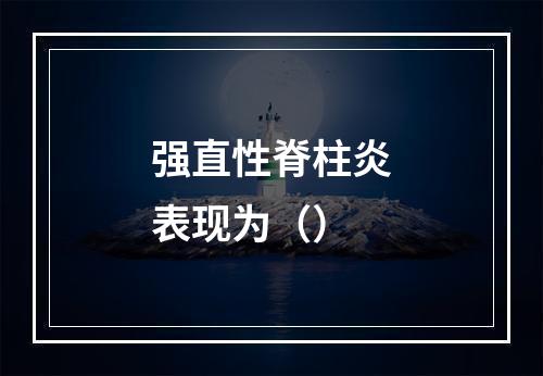 强直性脊柱炎表现为（）