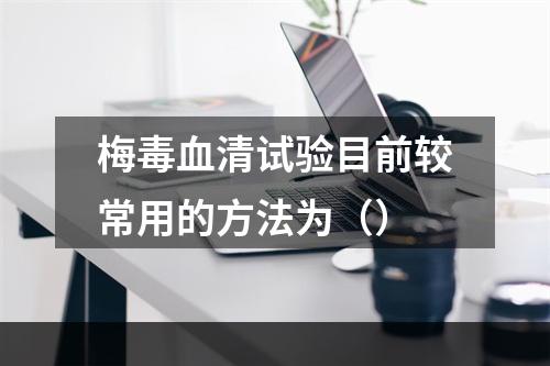 梅毒血清试验目前较常用的方法为（）