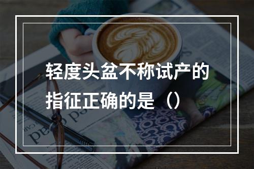 轻度头盆不称试产的指征正确的是（）