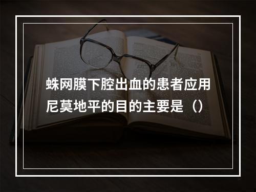 蛛网膜下腔出血的患者应用尼莫地平的目的主要是（）