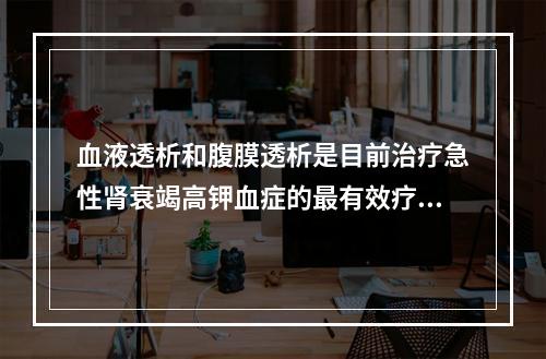 血液透析和腹膜透析是目前治疗急性肾衰竭高钾血症的最有效疗法。