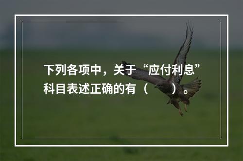 下列各项中，关于“应付利息”科目表述正确的有（　　）。