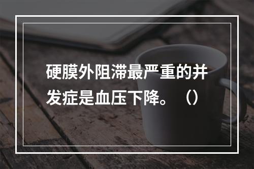 硬膜外阻滞最严重的并发症是血压下降。（）