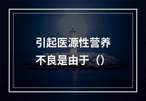 引起医源性营养不良是由于（）