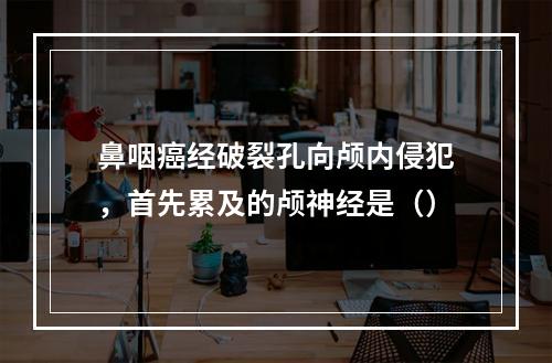 鼻咽癌经破裂孔向颅内侵犯，首先累及的颅神经是（）