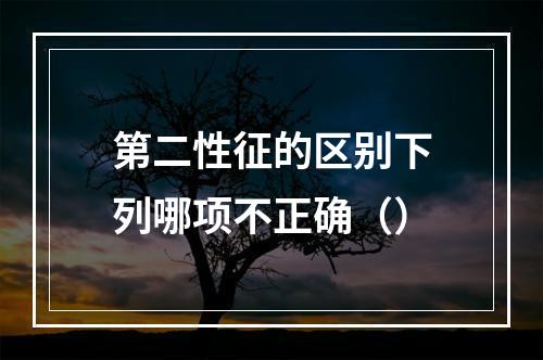 第二性征的区别下列哪项不正确（）