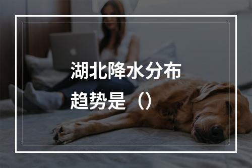 湖北降水分布趋势是（）