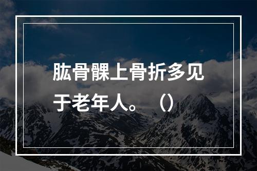 肱骨髁上骨折多见于老年人。（）