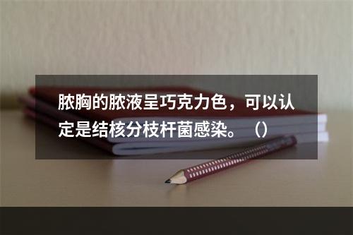 脓胸的脓液呈巧克力色，可以认定是结核分枝杆菌感染。（）