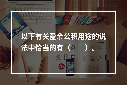 以下有关盈余公积用途的说法中恰当的有（　　）。