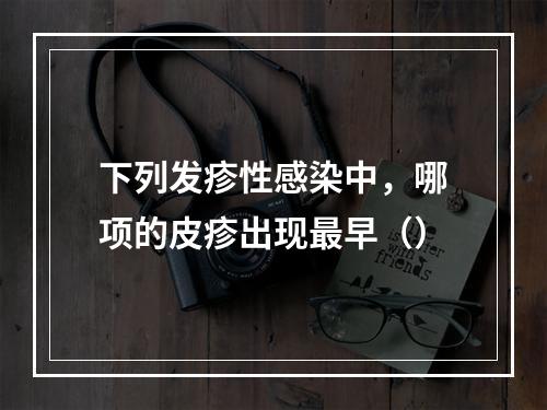 下列发疹性感染中，哪项的皮疹出现最早（）