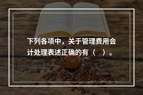 下列各项中，关于管理费用会计处理表述正确的有（　）。