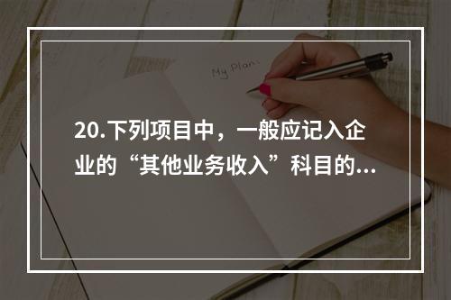 20.下列项目中，一般应记入企业的“其他业务收入”科目的有（