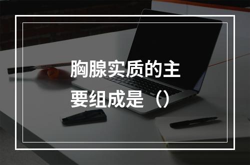 胸腺实质的主要组成是（）