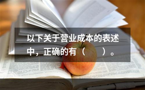 以下关于营业成本的表述中，正确的有（　　）。