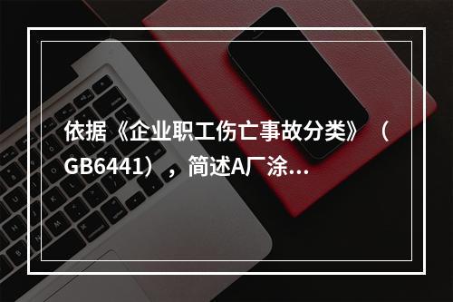 依据《企业职工伤亡事故分类》（GB6441），简述A厂涂装车