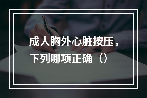 成人胸外心脏按压，下列哪项正确（）