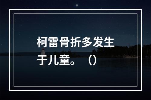 柯雷骨折多发生于儿童。（）