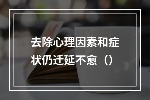 去除心理因素和症状仍迁延不愈（）