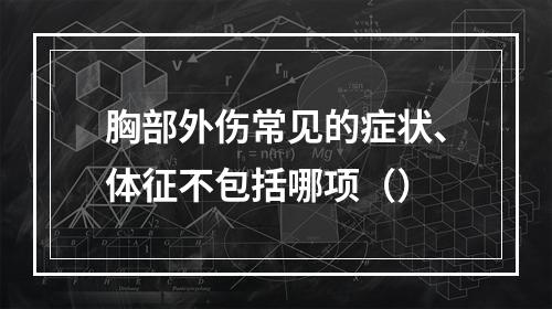 胸部外伤常见的症状、体征不包括哪项（）