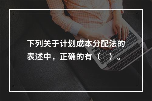 下列关于计划成本分配法的表述中，正确的有（　）。