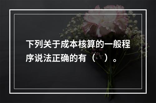 下列关于成本核算的一般程序说法正确的有（　）。