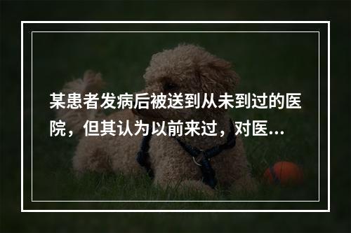 某患者发病后被送到从未到过的医院，但其认为以前来过，对医师们