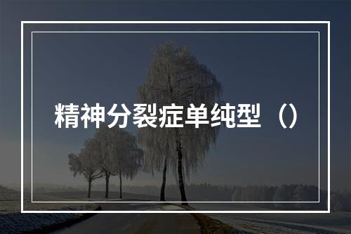 精神分裂症单纯型（）