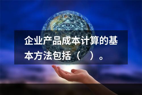 企业产品成本计算的基本方法包括（　）。