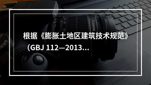 根据《膨胀土地区建筑技术规范》（GBJ 112—2013）