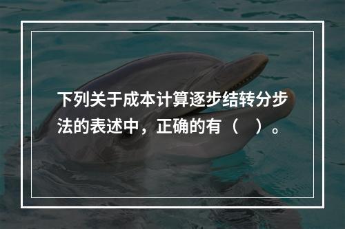 下列关于成本计算逐步结转分步法的表述中，正确的有（　）。