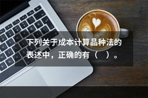 下列关于成本计算品种法的表述中，正确的有（　）。