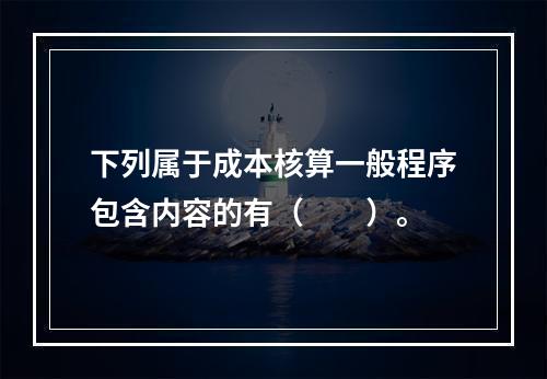 下列属于成本核算一般程序包含内容的有（　　）。